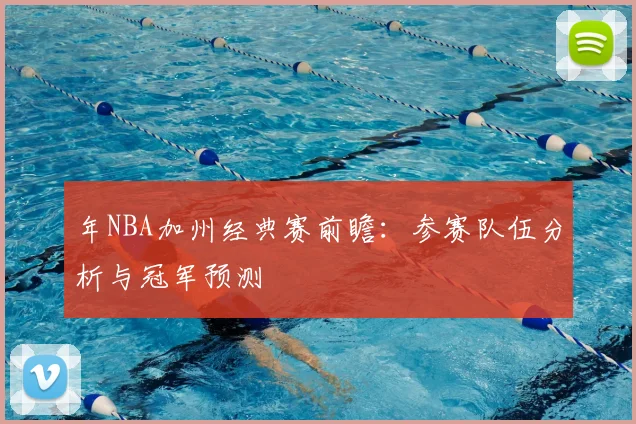年NBA加州经典赛前瞻：参赛队伍分析与冠军预测