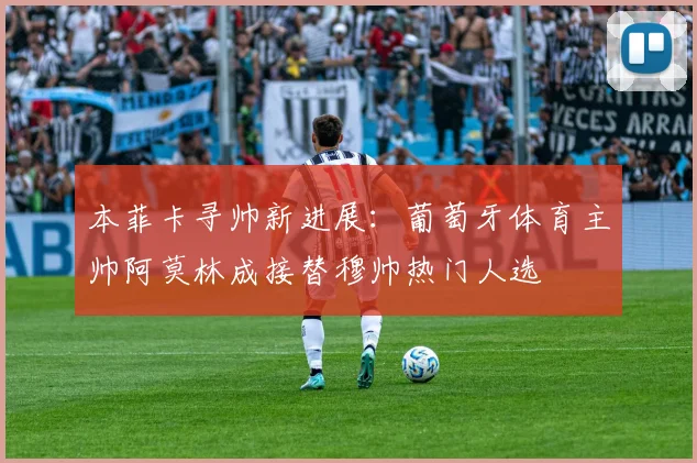 本菲卡寻帅新进展：葡萄牙体育主帅阿莫林成接替穆帅热门人选