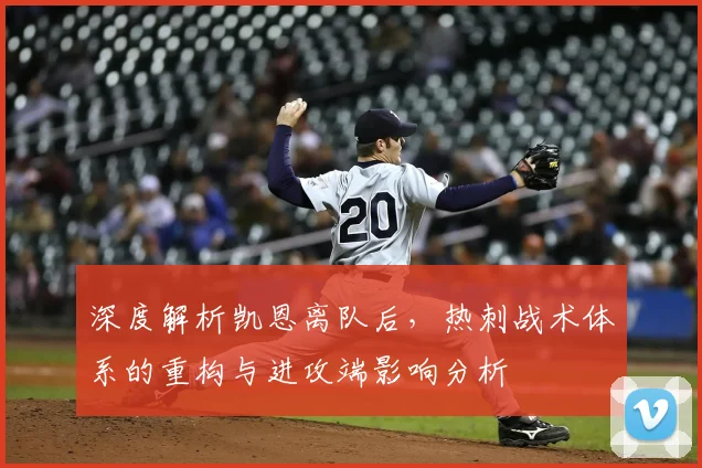 深度解析凯恩离队后，热刺战术体系的重构与进攻端影响分析