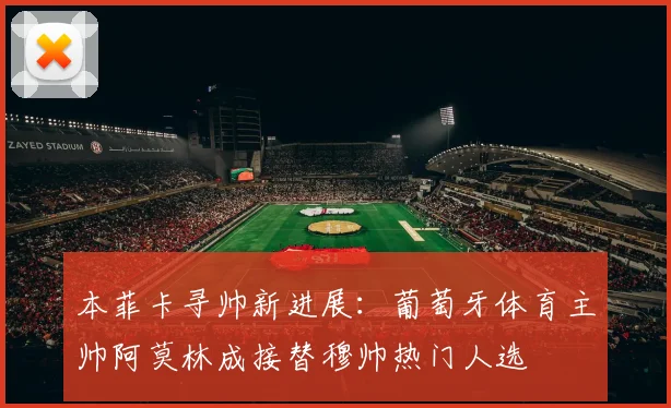 本菲卡寻帅新进展:葡萄牙体育主帅阿莫林成接替穆帅热门人选