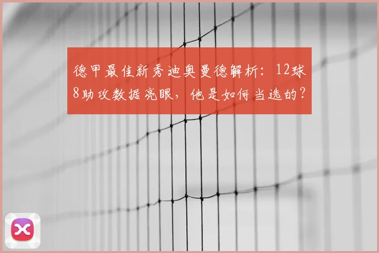 德甲最佳新秀迪奥曼德解析：12球8助攻数据亮眼，他是如何当选的？